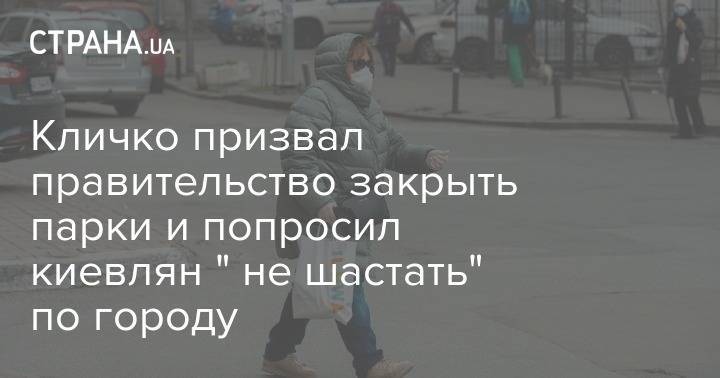 Виталий Кличко - Кличко призвал правительство закрыть парки и попросил киевлян " не шастать" по городу - strana.ua - Украина