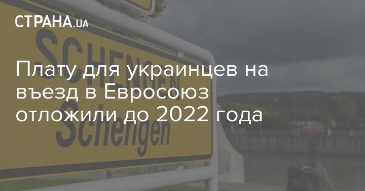 Плату для украинцев на въезд в Евросоюз отложили до 2022 года - strana.ua - Евросоюз