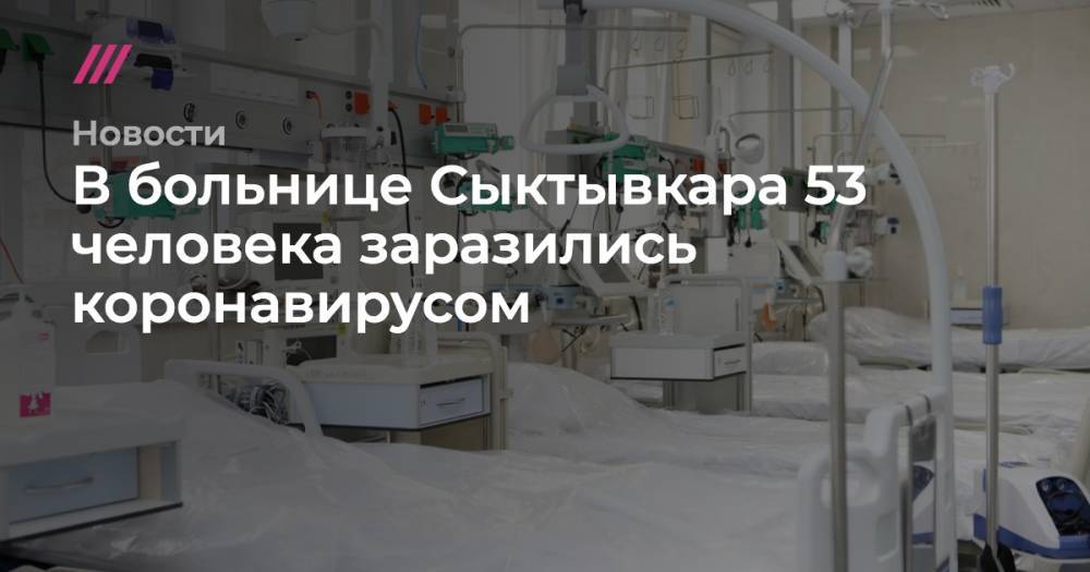 В больнице Сыктывкара 53 человека заразились коронавирусом - tvrain.ru - Россия - республика Коми - Сыктывкар