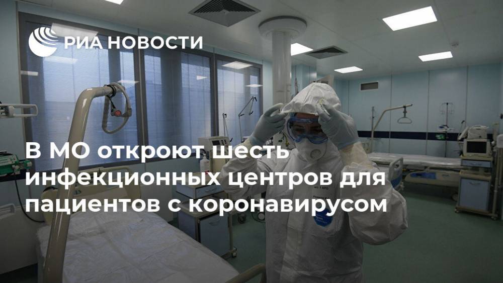 В МО откроют шесть инфекционных центров для пациентов с коронавирусом - ria.ru - Москва - Московская обл.