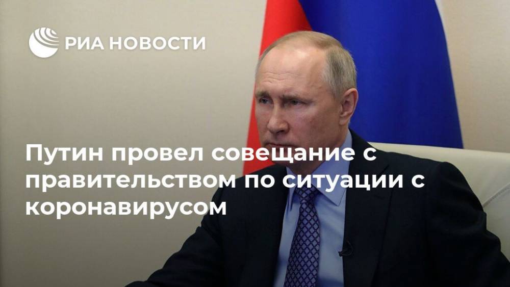 Владимир Путин - Путин провел совещание с правительством по ситуации с коронавирусом - ria.ru - Москва