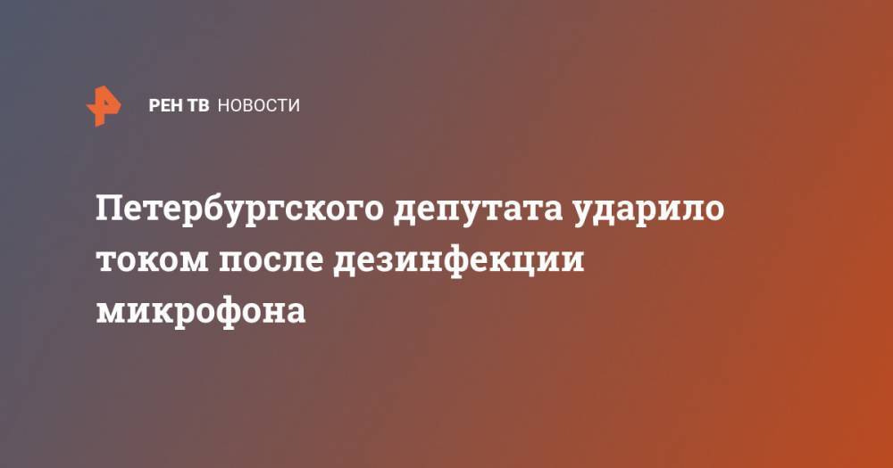 Петербургского депутата ударило током после дезинфекции микрофона - ren.tv - Санкт-Петербург