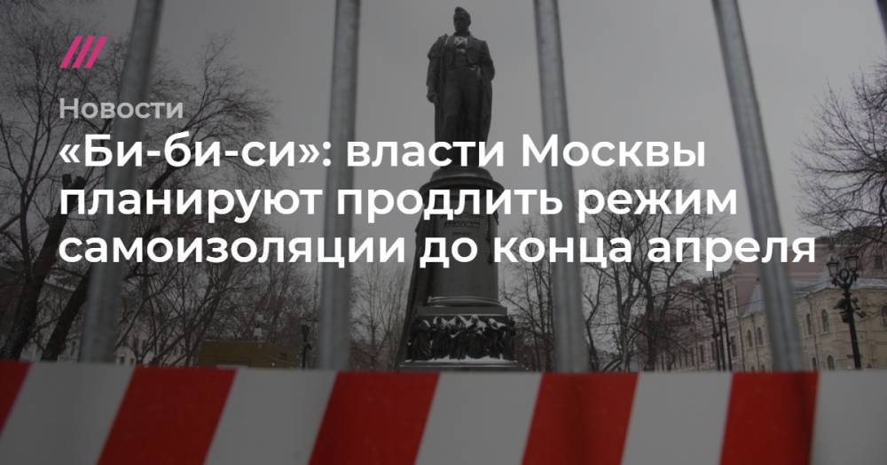«Би-би-си»: власти Москвы планируют продлить режим самоизоляции до конца апреля - tvrain.ru - Москва