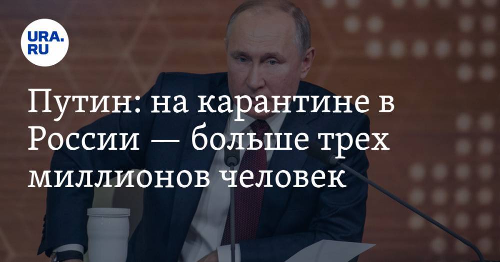 Владимир Путин - Путин: на карантине в России — больше трех миллионов человек - ura.news - Россия