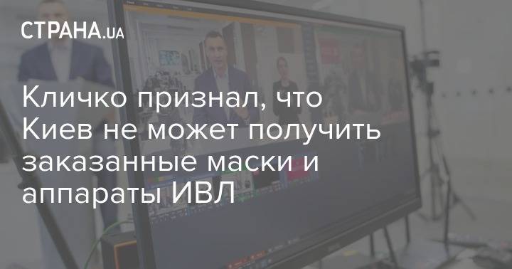 Виталий Кличко - Кличко признал, что Киев не может получить заказанные маски и аппараты ИВЛ - strana.ua - Украина - Киев