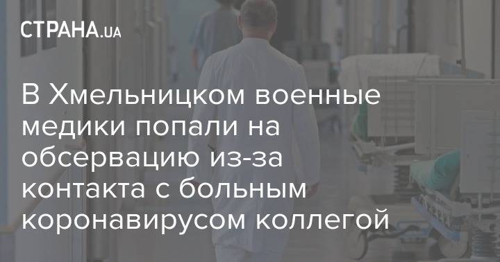 В Хмельницком военные медики попали на обсервацию из-за контакта с больным коронавирусом коллегой - strana.ua