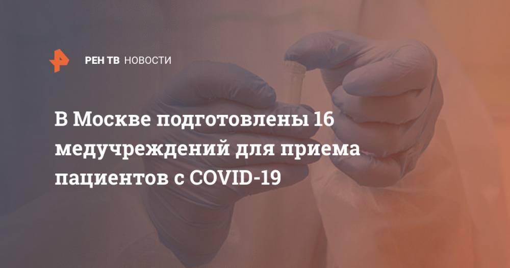 Владимир Уйба - В Москве подготовлены 16 медучреждений для приема пациентов с COVID-19 - ren.tv - Россия - Москва - Минздрав