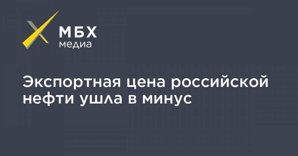 Экспортная цена российской нефти ушла в минус - mbk.news