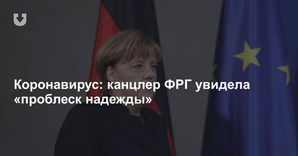 Ангела Меркель - Коронавирус: канцлер ФРГ увидела «проблеск надежды» - news.tut.by - Германия - Берлин