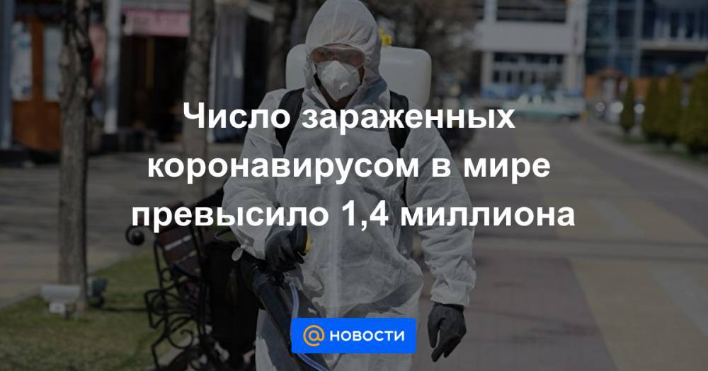 Число зараженных коронавирусом в мире превысило 1,4 миллиона - news.mail.ru - Китай - Ухань