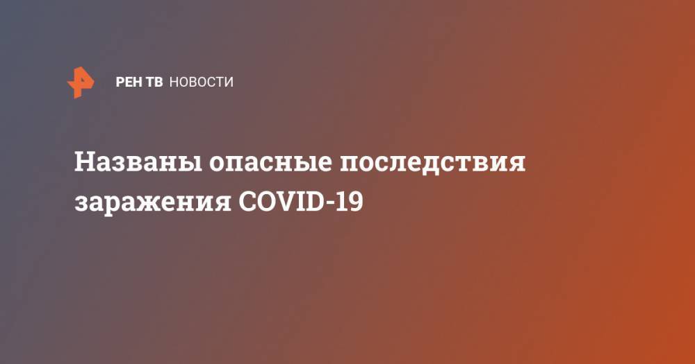 Феликс Ершов - Названы опасные последствия заражения COVID-19 - ren.tv - Россия