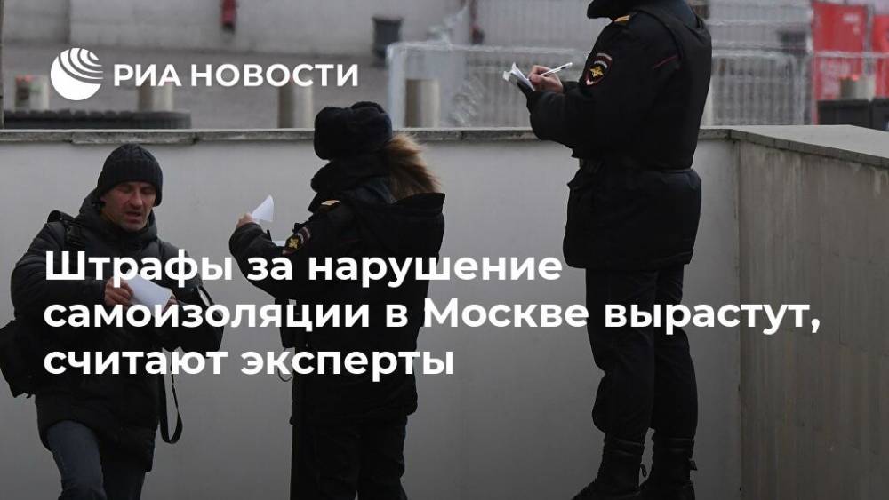 Штрафы за нарушение самоизоляции в Москве вырастут, считают эксперты - ria.ru - Россия - Москва