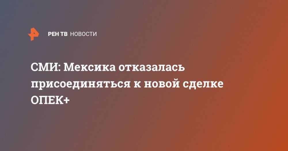 СМИ: Мексика отказалась присоединяться к новой сделке ОПЕК+ - ren.tv - Мексика