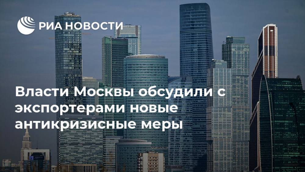 Власти Москвы обсудили с экспортерами новые антикризисные меры - ria.ru - Москва