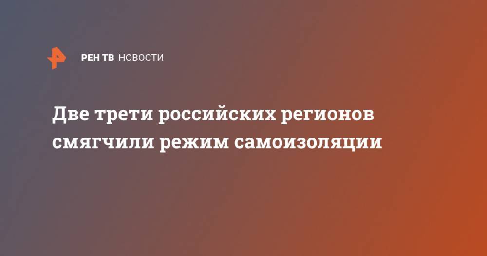 Две трети российских регионов смягчили режим самоизоляции - ren.tv - Россия