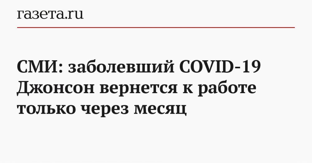 Борис Джонсон - СМИ: заболевший COVID-19 Джонсон вернется к работе только через месяц - gazeta.ru - Англия