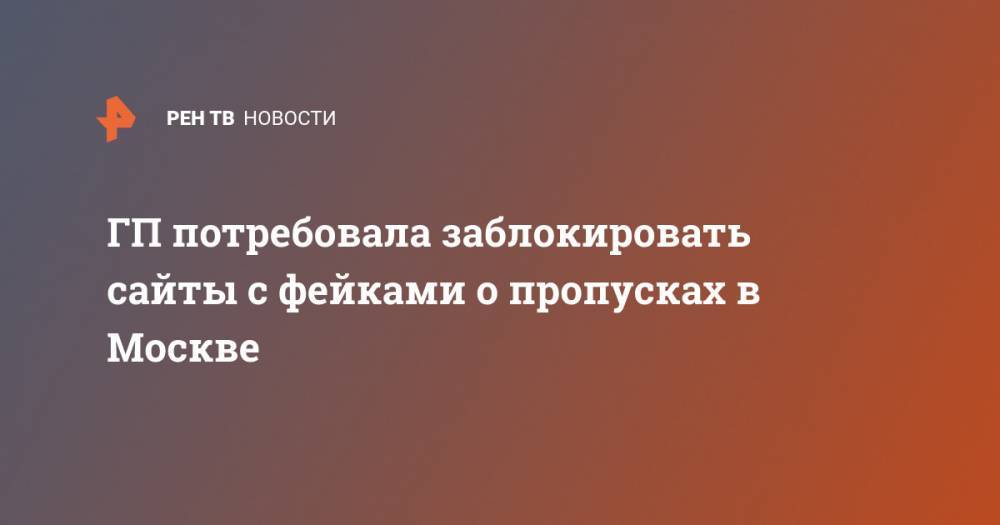 ГП потребовала заблокировать сайты с фейками о пропусках в Москве - ren.tv - Россия - Москва - Сербия