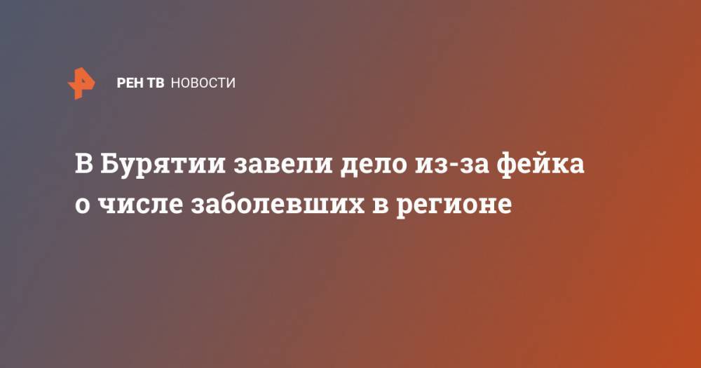 В Бурятии завели дело из-за фейка о числе заболевших в регионе - ren.tv - Россия - республика Бурятия