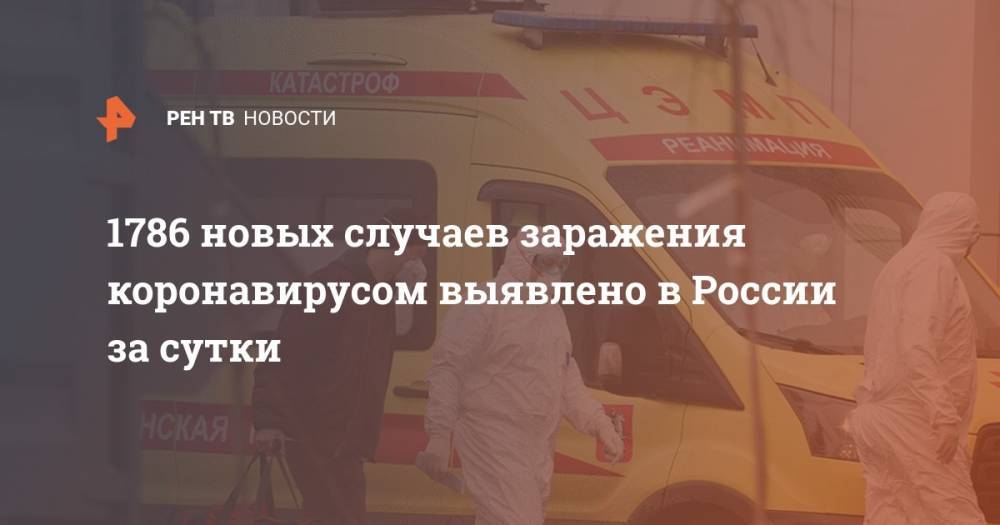 1786 новых случаев заражения коронавирусом выявлено в России за сутки - ren.tv - Россия - Москва