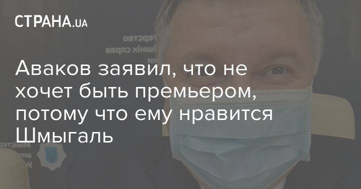 Арсен Аваков - Аваков заявил, что не хочет быть премьером, потому что ему нравится Шмыгаль - strana.ua - Украина