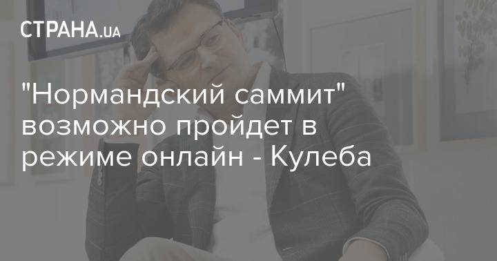 Дмитрий Кулеб - "Нормандский саммит" возможно пройдет в режиме онлайн - Кулеба - strana.ua - Россия - Украина