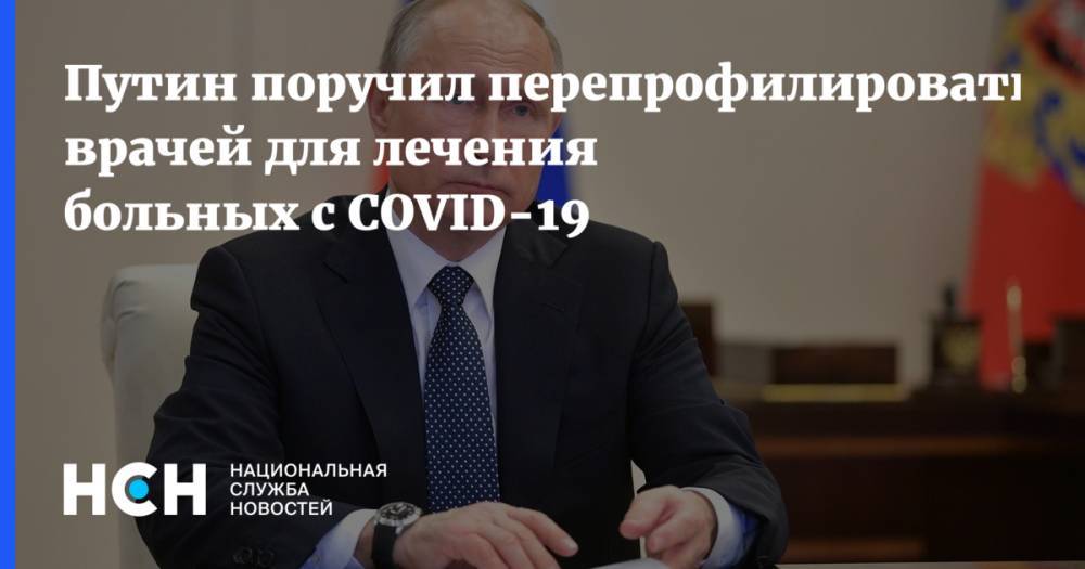 Владимир Путин - Путин поручил перепрофилировать врачей для лечения больных с COVID-19 - nsn.fm