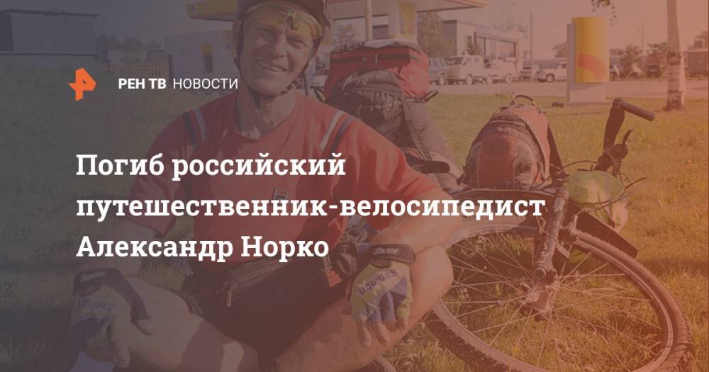 Александр Норко - Погиб российский путешественник-велосипедист Александр Норко - ren.tv - Россия - Санкт-Петербург