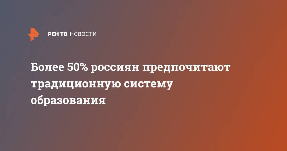 Более 50% россиян предпочитают традиционную систему образования - ren.tv
