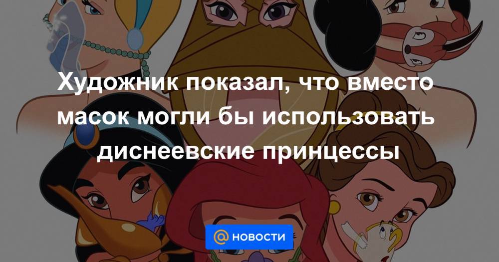 Художник показал, что вместо масок могли бы использовать диснеевские принцессы - news.mail.ru - Аргентина