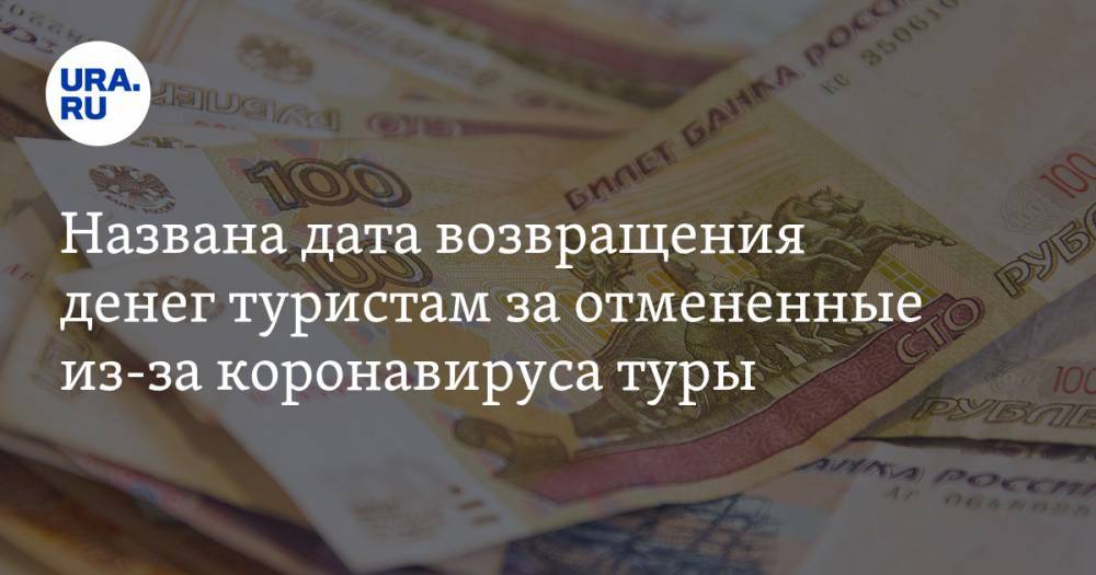 Названа дата возвращения денег туристам за отмененные из-за коронавируса туры - ura.news - Россия