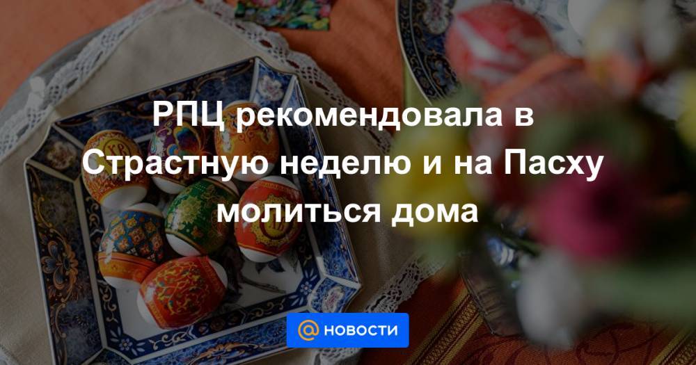 РПЦ рекомендовала в Страстную неделю и на Пасху молиться дома - news.mail.ru