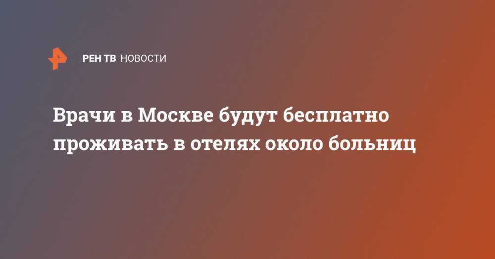 Алексей Немерюк - Врачи в Москве будут бесплатно проживать в отелях около больниц - ren.tv - Москва