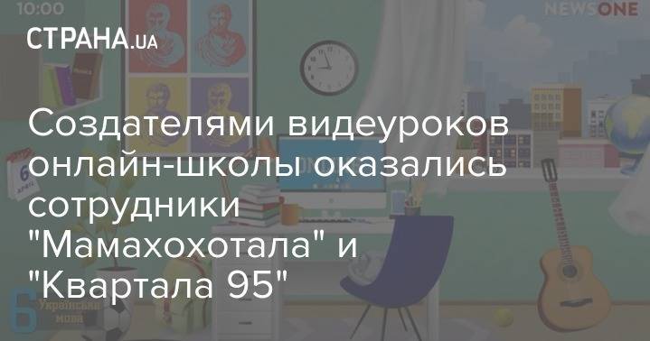 Создателями видеуроков онлайн-школы оказались сотрудники "Мамахохотала" и "Квартала 95" - strana.ua