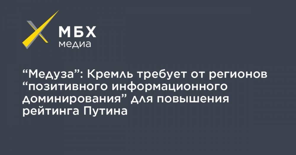 Владимир Путин - “Медуза”: Кремль требует от регионов “позитивного информационного доминирования” для повышения рейтинга Путина - mbk.news