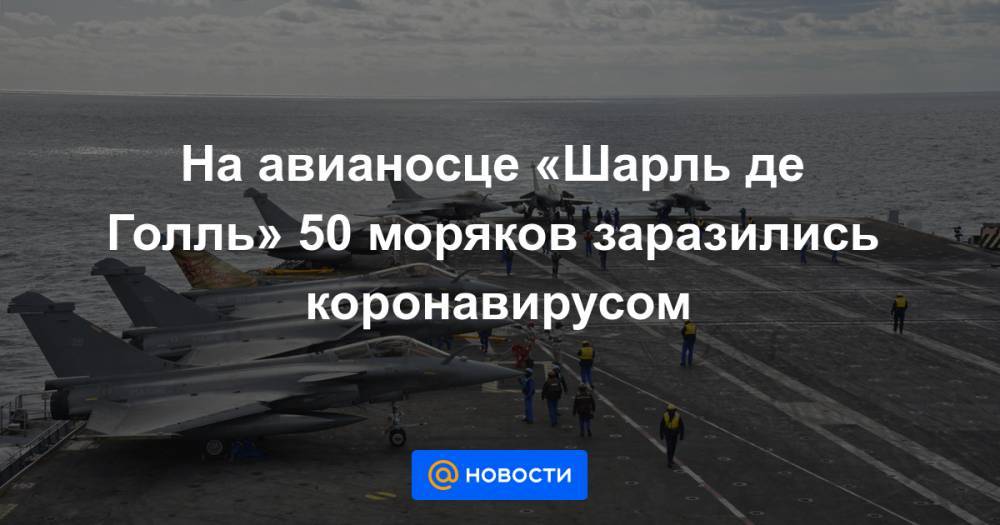 На авианосце «Шарль де Голль» 50 моряков заразились коронавирусом - news.mail.ru