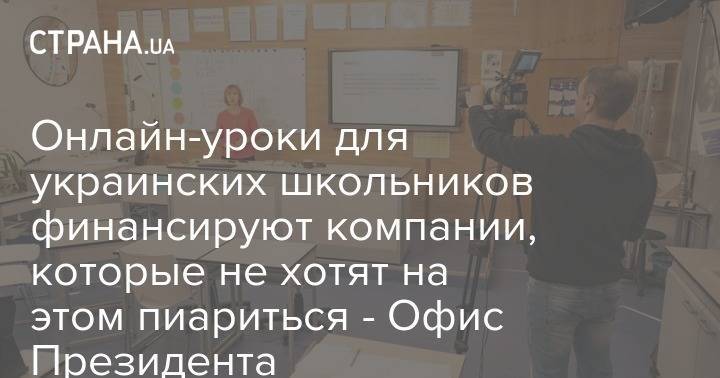 Онлайн-уроки для украинских школьников финансируют компании, которые не хотят на этом пиариться - Офис Президента - strana.ua