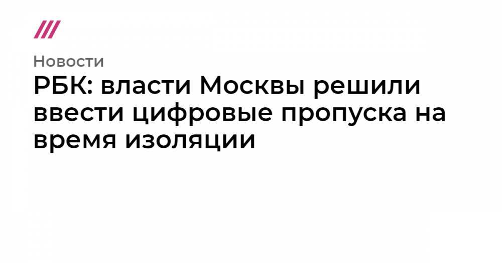 РБК: власти Москвы решили ввести цифровые пропуска на время изоляции - tvrain.ru - Москва