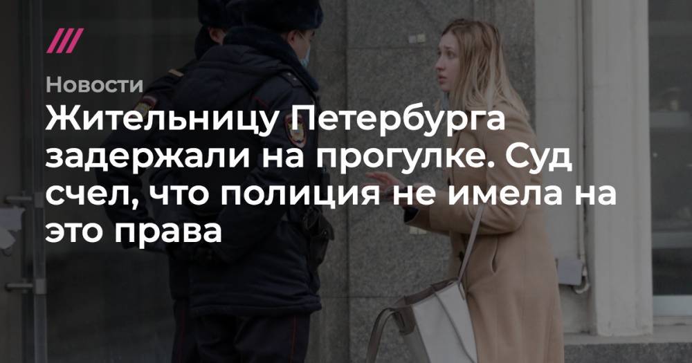 Жительницу Петербурга задержали на прогулке. Суд счел, что полиция не имела на это права - tvrain.ru - Санкт-Петербург