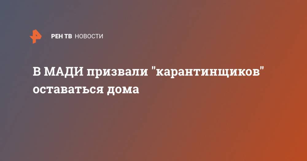 В МАДИ призвали "карантинщиков" оставаться дома - ren.tv - Москва