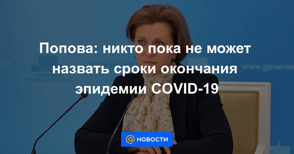 Попова: никто пока не может назвать сроки окончания эпидемии COVID-19 - news.mail.ru - Россия