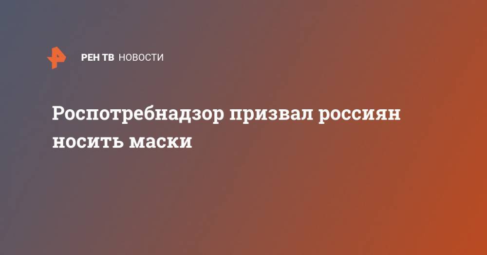 Анна Попова - Роспотребнадзор призвал россиян носить маски - ren.tv - Россия - Москва