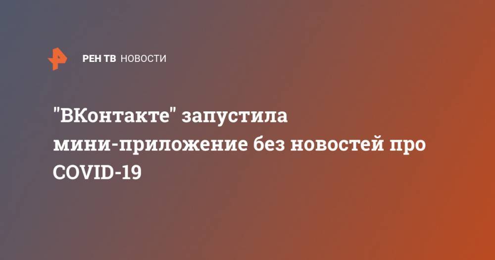 "ВКонтакте" запустила агрегатор контента без новостей про COVID-19 - ren.tv