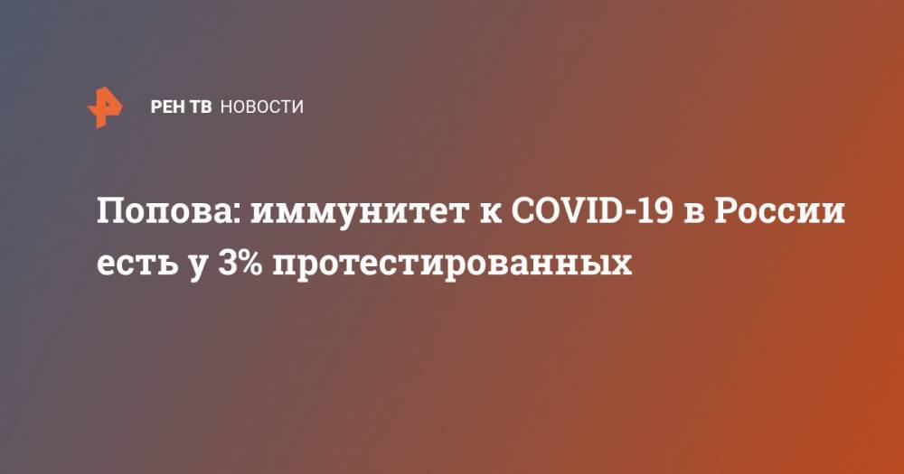 Анна Попова - Попова: иммунитет к COVID-19 в России есть у 3% протестированных - ren.tv - Россия - Санкт-Петербург - Москва