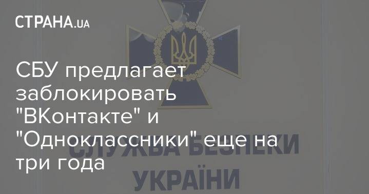 Иван Баканов - СБУ предлагает заблокировать "ВКонтакте" и "Одноклассники" еще на три года - strana.ua - Россия - Украина