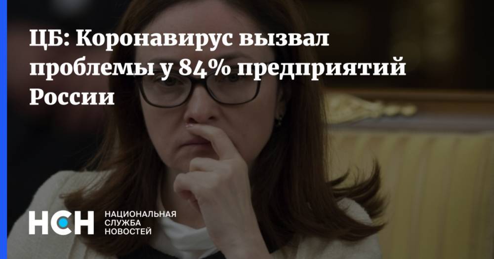 Эльвира Набиуллина - ЦБ: Коронавирус вызвал проблемы у 84% предприятий России - nsn.fm - Россия