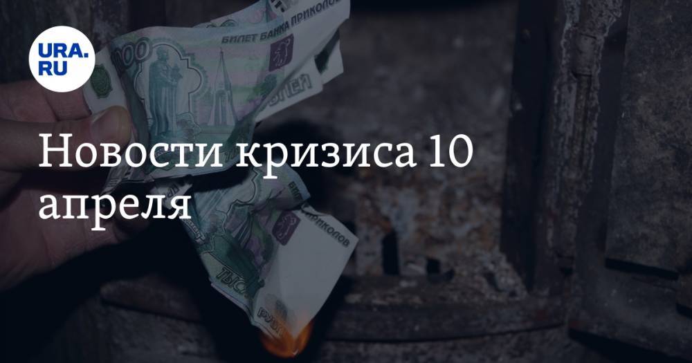 Новости кризиса 10 апреля: размер займа для ипотечных каникул подняли, цены на продукты вырастут на 50% - ura.news - Россия - Москва
