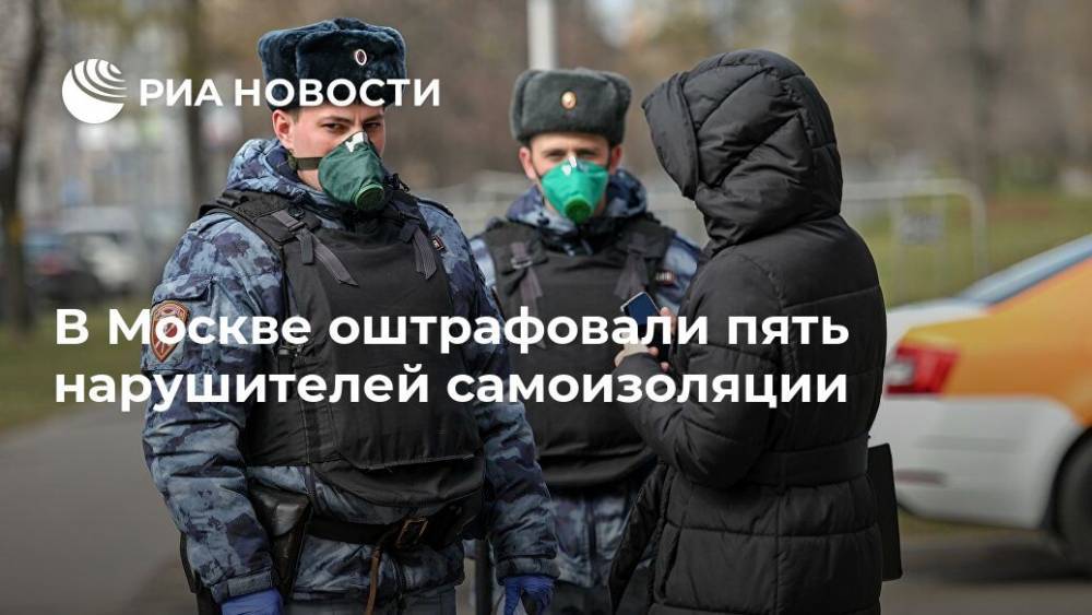 В Москве оштрафовали пять нарушителей самоизоляции - ria.ru - Россия - Москва