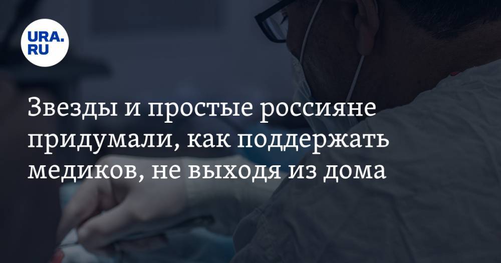 Звезды и простые россияне придумали, как поддержать медиков, не выходя из дома - ura.news - Россия