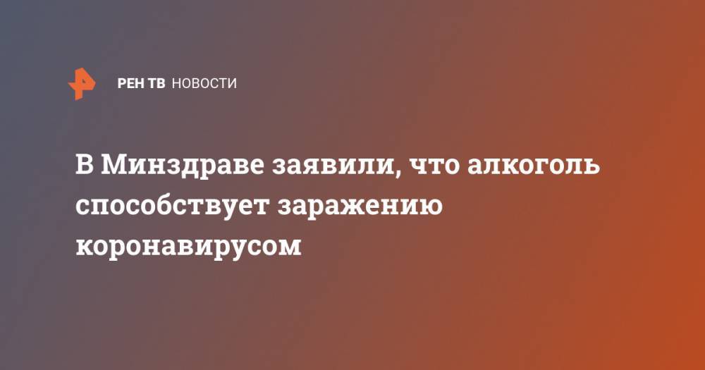 Евгений Брюн - В Минздраве заявили, что алкоголь способствует заражению коронавирусом - ren.tv - Россия