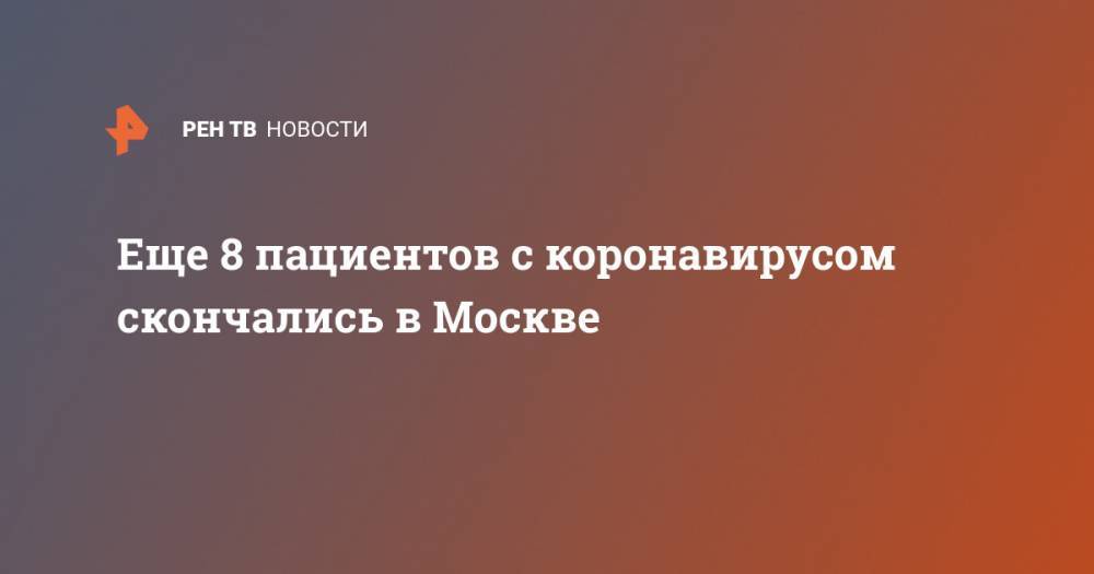 Еще 8 пациентов с коронавирусом скончались в Москве - ren.tv - Москва